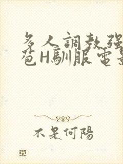 多人调教强行破苞H驯服电影