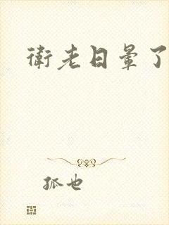 卫老日晕了淑蓉