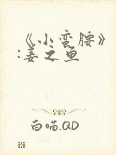 《小蛮腰》作者:姜之鱼