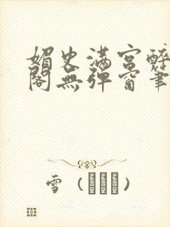 媚史满宫醉笔趣阁无弹窗笔