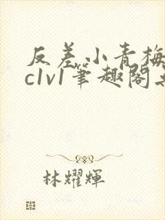 反差小青梅不经c1v1笔趣阁无弹窗