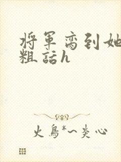 将军脔到她哭h粗话h