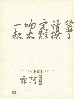 一吻定情禁欲小叔太难撩了