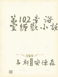 第102章 浴室缠欢小说