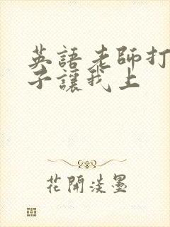 英语老师打开扣子让我上