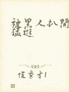 被黑人扒开双腿猛进