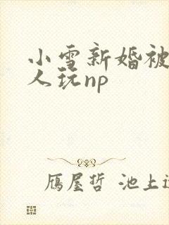 小雪新婚被全村人玩np