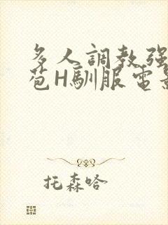 多人调教强行破苞H驯服电影