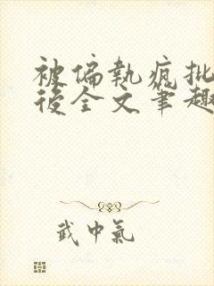 被偏执疯批囚禁后全文笔趣阁