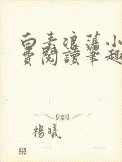 白素浪荡小说免费阅读笔趣阁