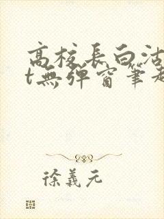 高校长白沽txt无弹窗笔趣阁