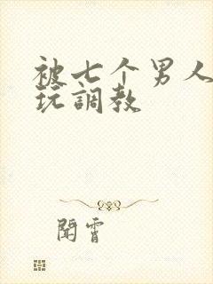 被七个男人绑着玩调教