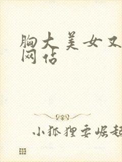 胸大美女又黄的网站