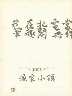 我在北电当教兽笔趣阁 无弹窗