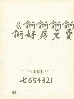 《锕锕锕锕锕锕锕好疼免费视频》