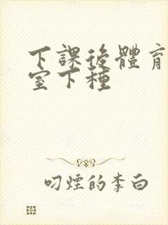 下课后体育器材室下种