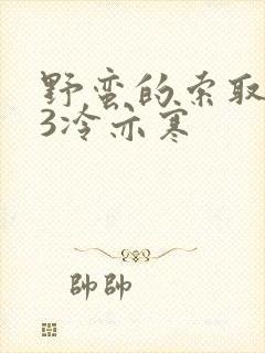 野蛮的索取1V3冷亦寒