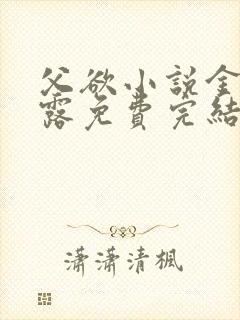 父欲小说金银花露免费完结笔趣阁