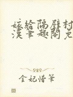 嫁给隔壁村的糙汉笔趣阁免费阅读