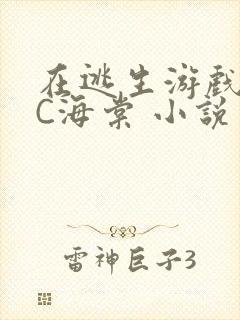 在逃生游戏里挨C海棠 小说