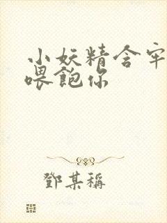 小妖精含牢了我喂饱你