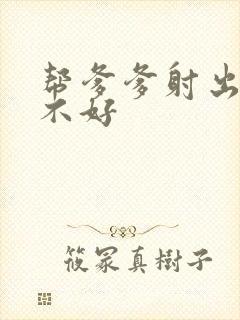 帮爹爹射出来好不好