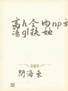 高h全肉np放荡gl扶她