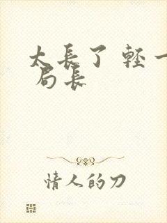 太长了 轻一点 局长