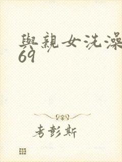 与亲女洗澡伦了69