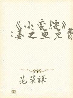 《小蛮腰》作者:姜之鱼免费阅读