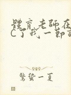 体育老师在单杠C了我一节课网