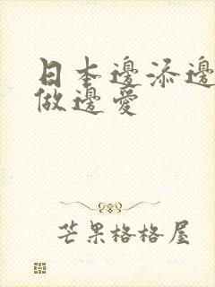 日本边添边摸边做边爱