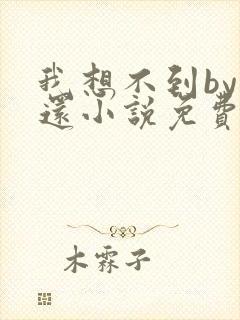 我想不到by孟还小说免费阅读