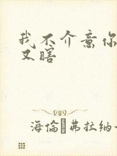 我不介意你又丑又瞎