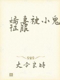 娇妻被小鬼巨茎征服