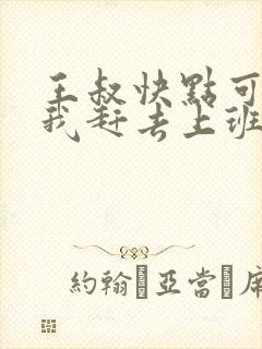 王叔快点可以吗我赶去上班