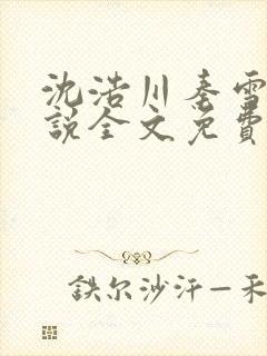 沈浩川秦雪菲小说全文免费笔趣阁