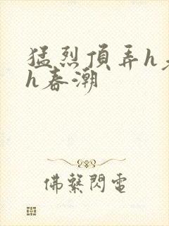 猛烈顶弄h老师h春潮