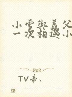 小雪与义父的第一次相遇小说