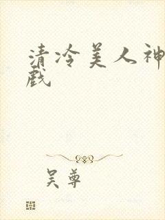 清冷美人神奇游戏