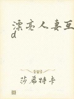 漂亮人妻互换hd