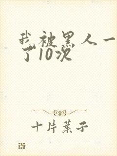 我被黑人一夜P了10次