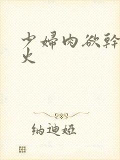 少妇肉欲干柴烈火