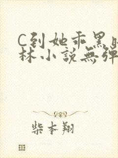 C到她乖黑暗森林小说无弹窗