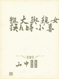 粗大与亲女伦交换h时小喜