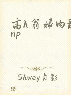 高h翁妇肉乱文np
