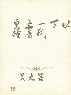 皇上一下以下的撞着我