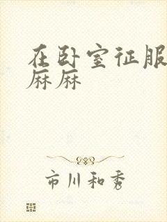 在卧室征服美艳麻麻