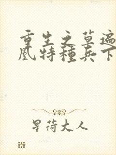 重生之草遍火凤凰特种兵下载