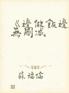 《边做饭边躁》无删减